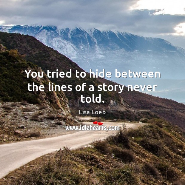 You tried to hide between the lines of a story never told. Lisa Loeb Picture Quote