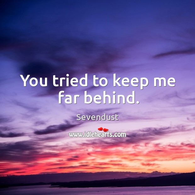 You tried to keep me far behind. Sevendust Picture Quote