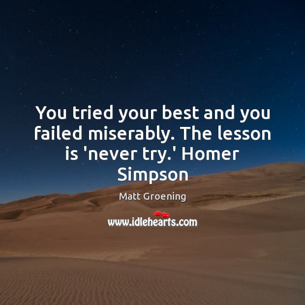 You tried your best and you failed miserably. The lesson is ‘never try.’ Homer Simpson Matt Groening Picture Quote