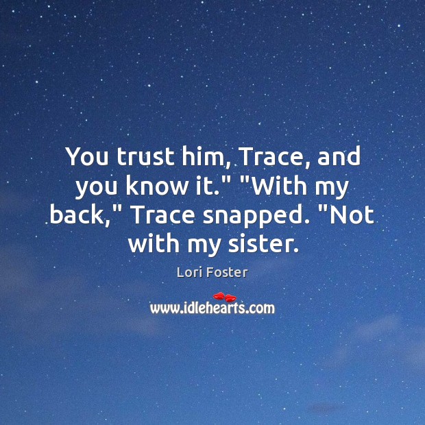 You trust him, Trace, and you know it.” “With my back,” Trace Lori Foster Picture Quote