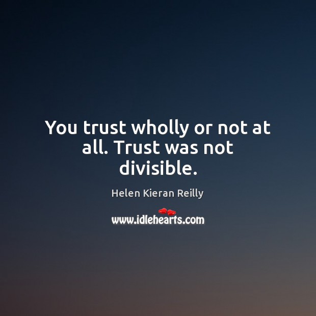 You trust wholly or not at all. Trust was not divisible. Helen Kieran Reilly Picture Quote