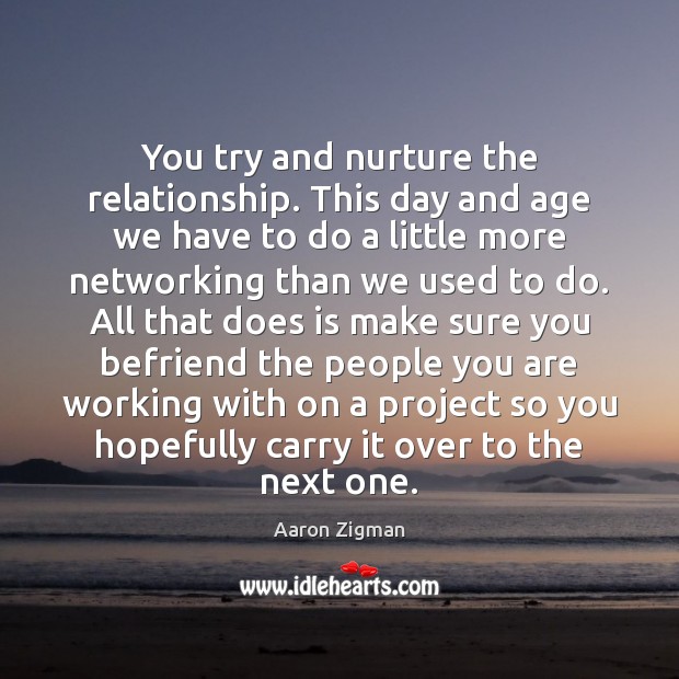 You try and nurture the relationship. This day and age we have Aaron Zigman Picture Quote