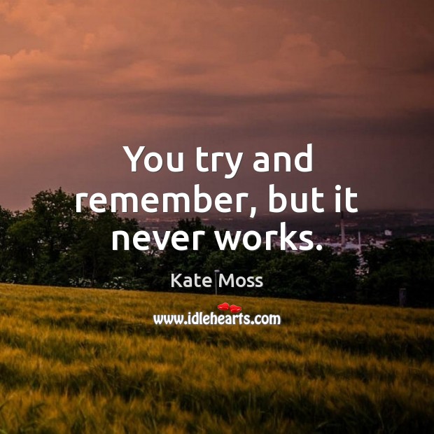 You try and remember, but it never works. Kate Moss Picture Quote