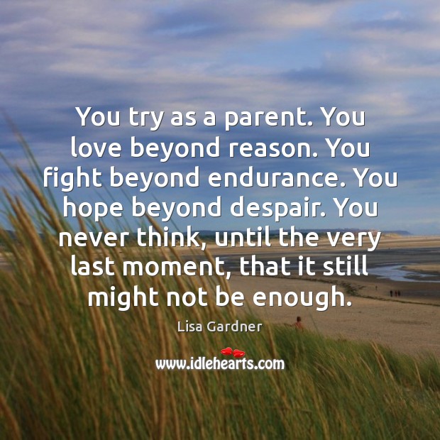 You try as a parent. You love beyond reason. You fight beyond Lisa Gardner Picture Quote