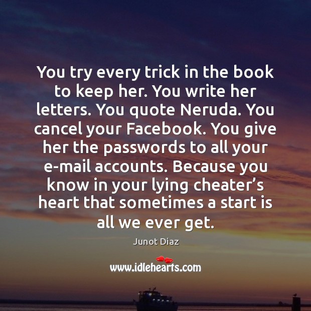You try every trick in the book to keep her. You write Junot Diaz Picture Quote