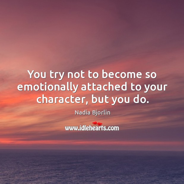 You try not to become so emotionally attached to your character, but you do. Nadia Bjorlin Picture Quote