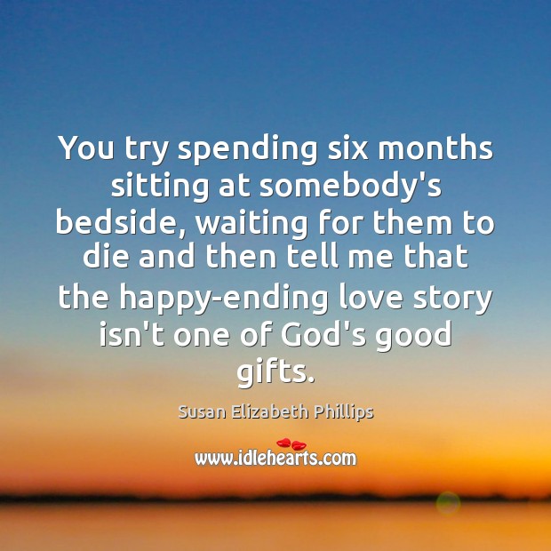 You try spending six months sitting at somebody’s bedside, waiting for them Susan Elizabeth Phillips Picture Quote