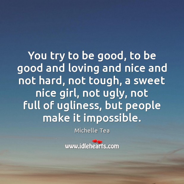 You try to be good, to be good and loving and nice Good Quotes Image