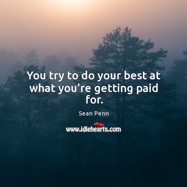 You try to do your best at what you’re getting paid for. Sean Penn Picture Quote