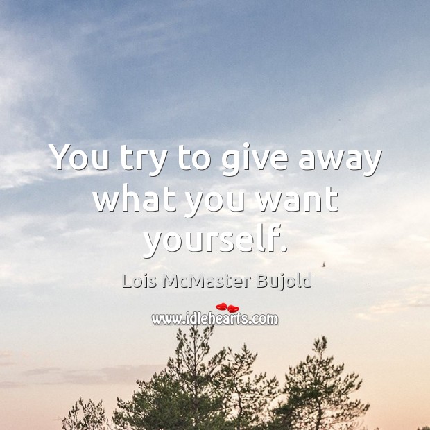 You try to give away what you want yourself. Lois McMaster Bujold Picture Quote