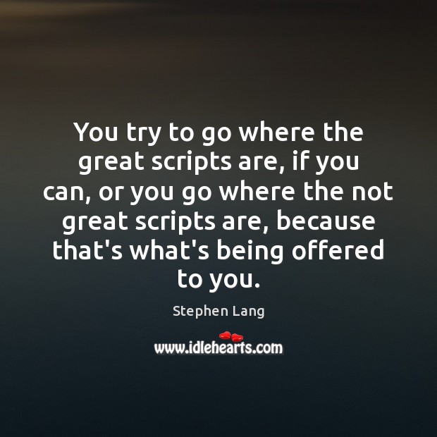 You try to go where the great scripts are, if you can, Image