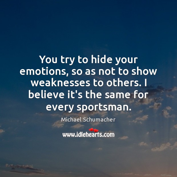 You try to hide your emotions, so as not to show weaknesses Michael Schumacher Picture Quote