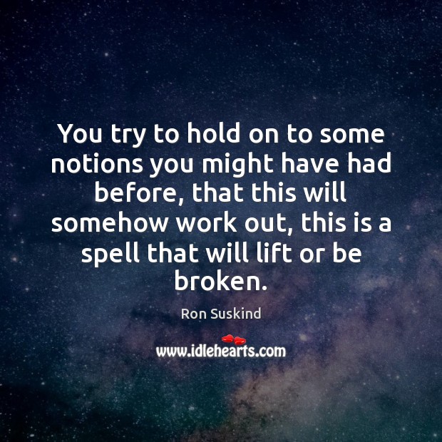 You try to hold on to some notions you might have had Ron Suskind Picture Quote
