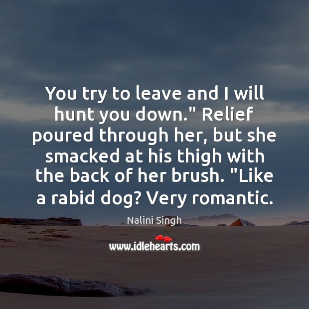 You try to leave and I will hunt you down.” Relief poured Nalini Singh Picture Quote