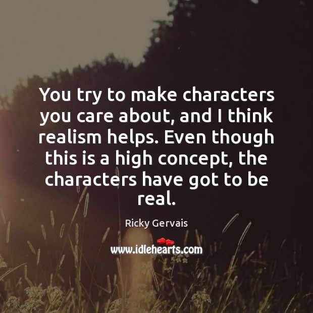 You try to make characters you care about, and I think realism Ricky Gervais Picture Quote