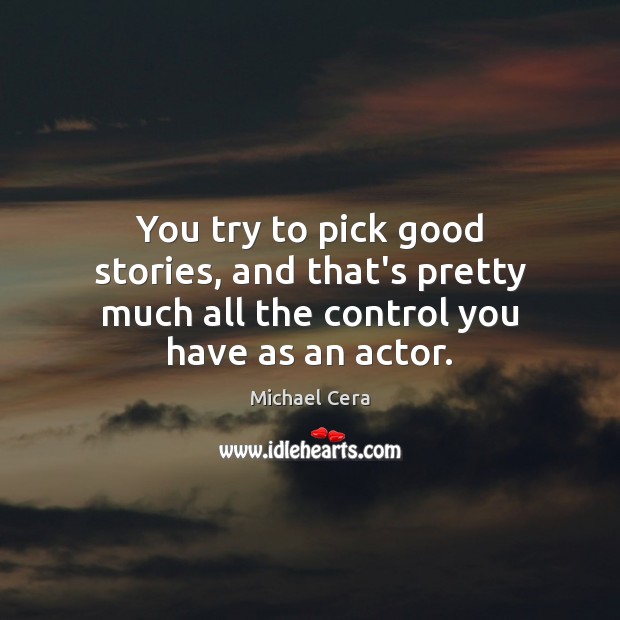 You try to pick good stories, and that’s pretty much all the control you have as an actor. Michael Cera Picture Quote