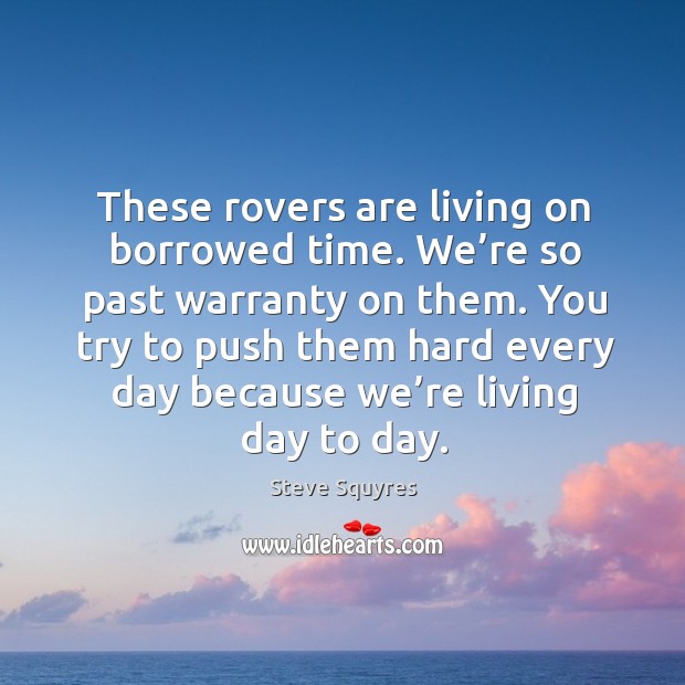 You try to push them hard every day because we’re living day to day. Steve Squyres Picture Quote