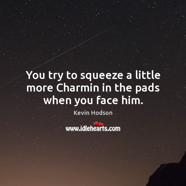 You try to squeeze a little more Charmin in the pads when you face him. Kevin Hodson Picture Quote