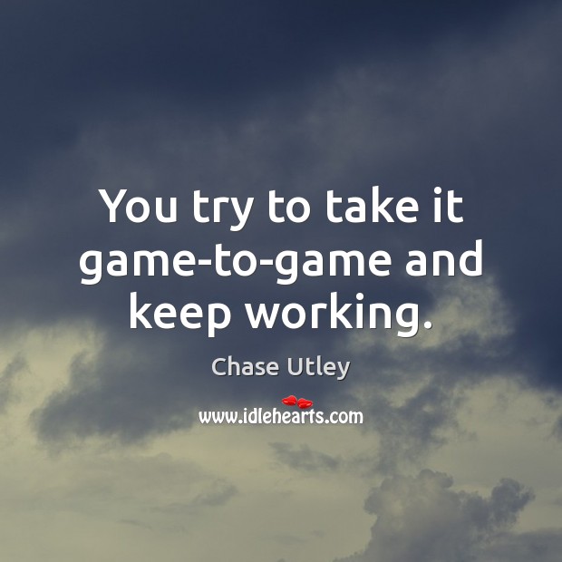 You try to take it game-to-game and keep working. Chase Utley Picture Quote