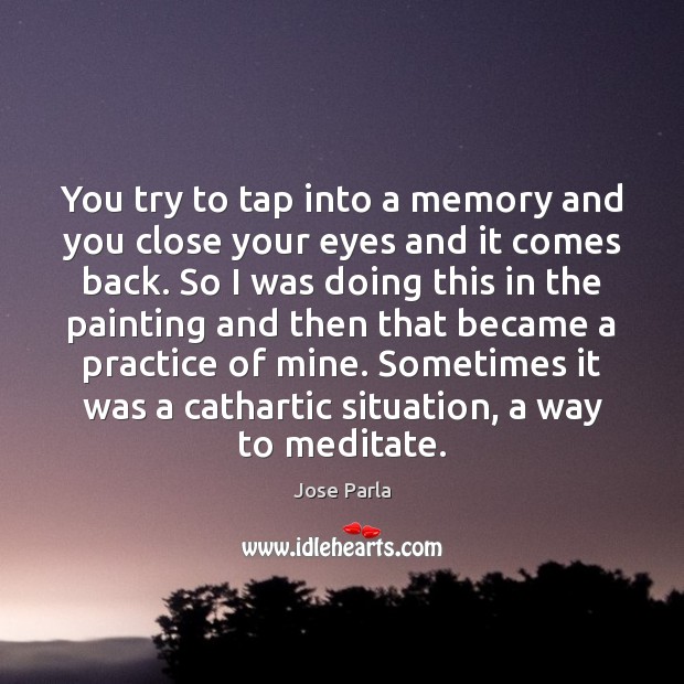 You try to tap into a memory and you close your eyes Jose Parla Picture Quote