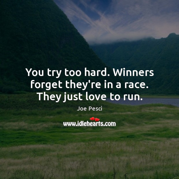 You try too hard. Winners forget they’re in a race. They just love to run. Joe Pesci Picture Quote