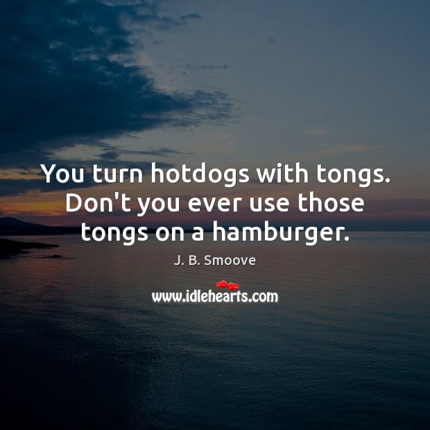 You turn hotdogs with tongs. Don’t you ever use those tongs on a hamburger. J. B. Smoove Picture Quote