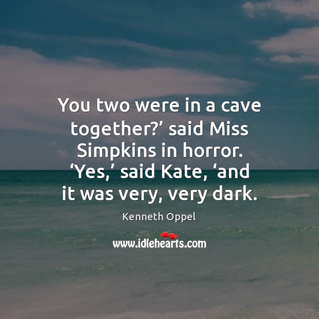 You two were in a cave together?’ said Miss Simpkins in horror. ‘ Kenneth Oppel Picture Quote