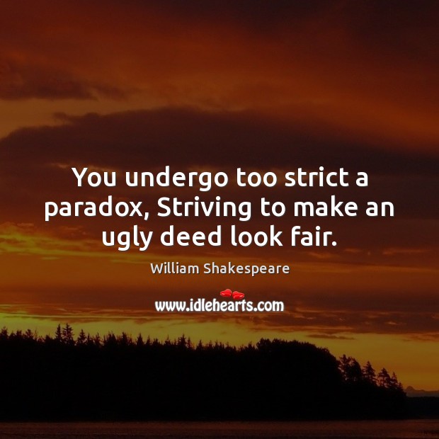 You undergo too strict a paradox, Striving to make an ugly deed look fair. William Shakespeare Picture Quote