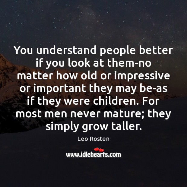 You understand people better if you look at them-no matter how old Leo Rosten Picture Quote
