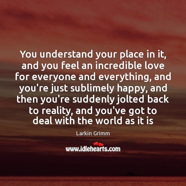 You understand your place in it, and you feel an incredible love Larkin Grimm Picture Quote