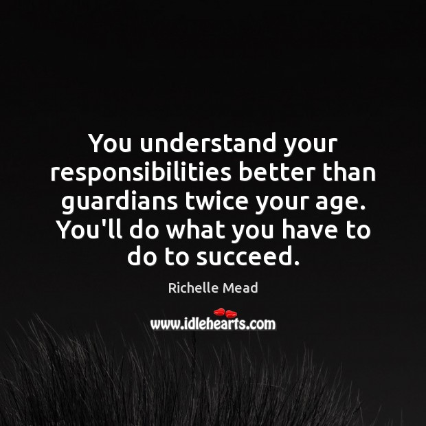 You understand your responsibilities better than guardians twice your age. You’ll do Richelle Mead Picture Quote