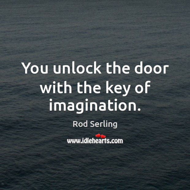 You unlock the door with the key of imagination. Rod Serling Picture Quote