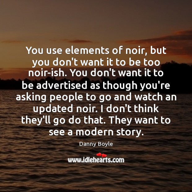 You use elements of noir, but you don’t want it to be Danny Boyle Picture Quote
