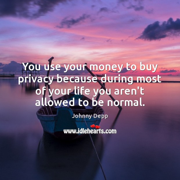 You use your money to buy privacy because during most of your Image
