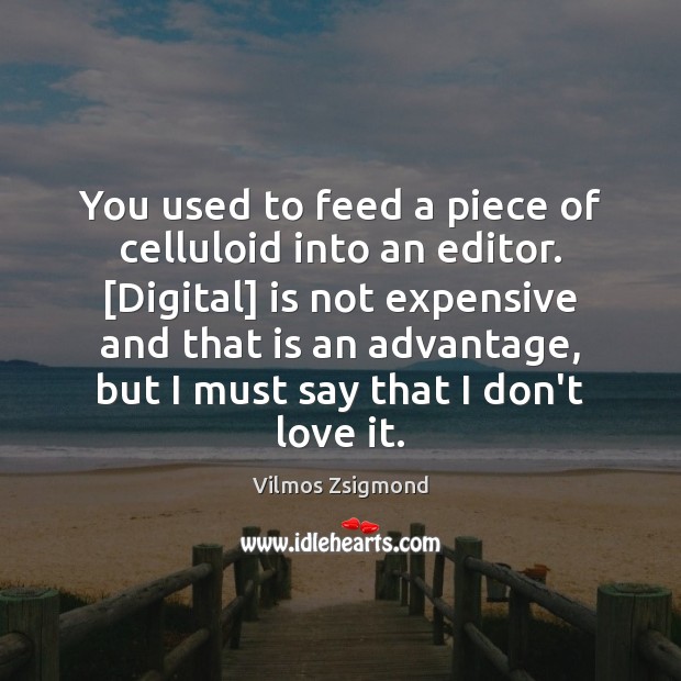 You used to feed a piece of celluloid into an editor. [Digital] Vilmos Zsigmond Picture Quote