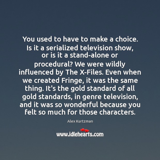 You used to have to make a choice. Is it a serialized Alex Kurtzman Picture Quote