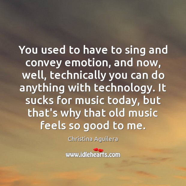 You used to have to sing and convey emotion, and now, well, Christina Aguilera Picture Quote