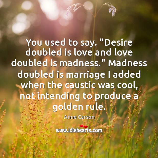 You used to say. “Desire doubled is love and love doubled is Cool Quotes Image