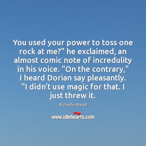 You used your power to toss one rock at me?” he exclaimed, Image