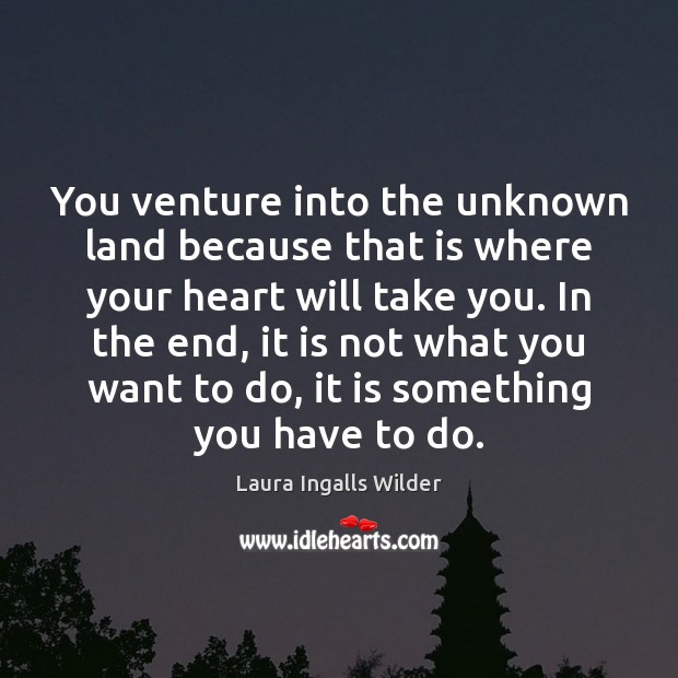 You venture into the unknown land because that is where your heart Laura Ingalls Wilder Picture Quote
