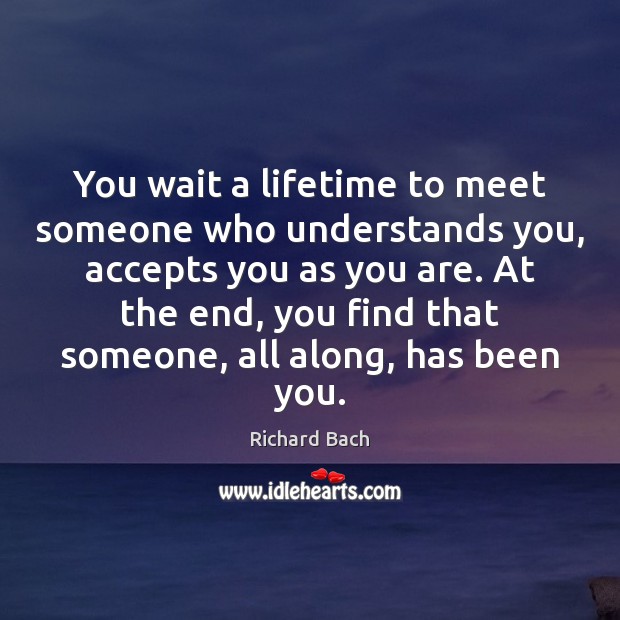 You wait a lifetime to meet someone who understands you, accepts you Richard Bach Picture Quote