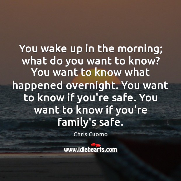 You wake up in the morning; what do you want to know? Chris Cuomo Picture Quote