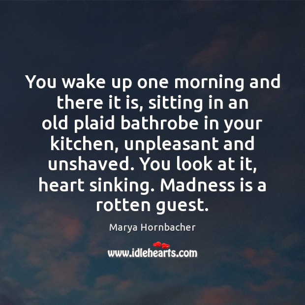 You wake up one morning and there it is, sitting in an Marya Hornbacher Picture Quote