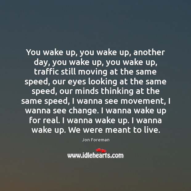 You wake up, you wake up, another day, you wake up, you Jon Foreman Picture Quote