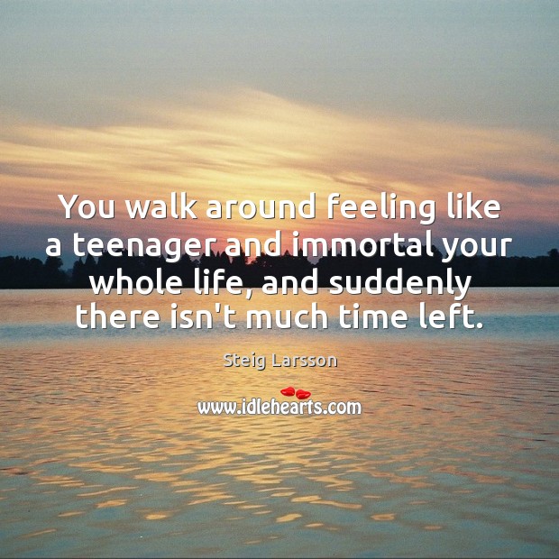 You walk around feeling like a teenager and immortal your whole life, Steig Larsson Picture Quote