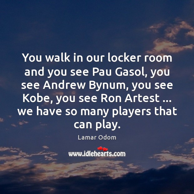 You walk in our locker room and you see Pau Gasol, you Lamar Odom Picture Quote