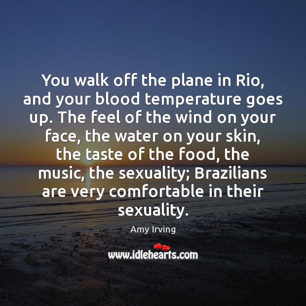 You walk off the plane in Rio, and your blood temperature goes Amy Irving Picture Quote