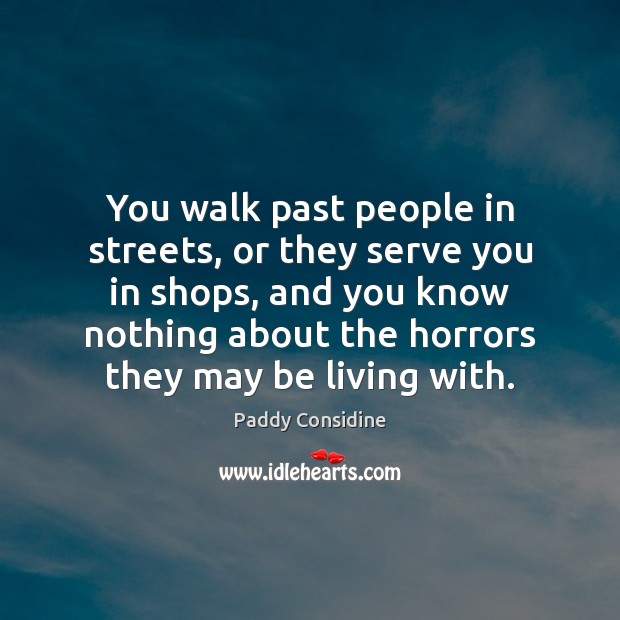 You walk past people in streets, or they serve you in shops, Paddy Considine Picture Quote
