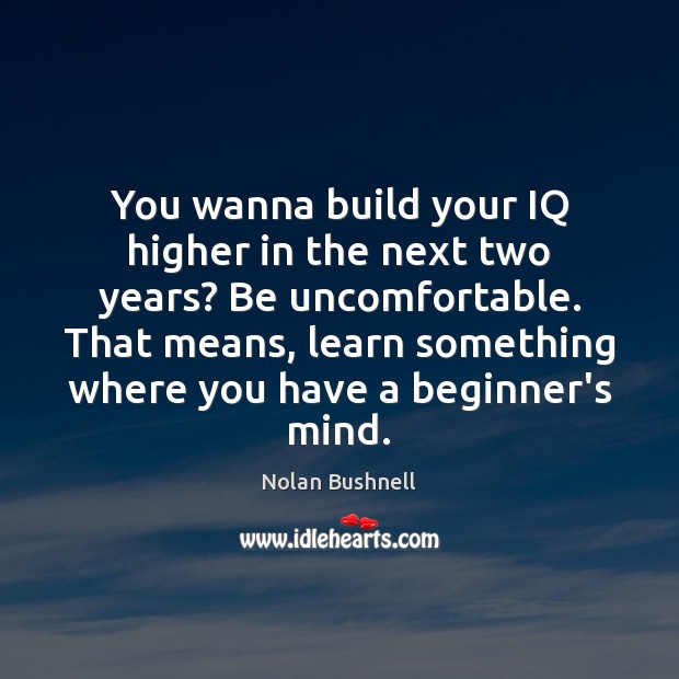 You wanna build your IQ higher in the next two years? Be Nolan Bushnell Picture Quote
