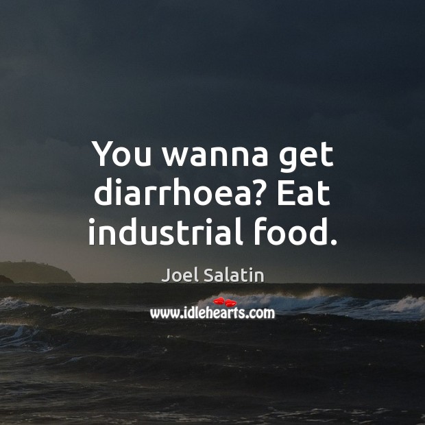 You wanna get diarrhoea? Eat industrial food. Joel Salatin Picture Quote